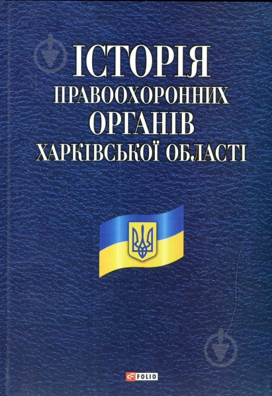 Книга «Iсторiя правоохоронних органiв Харкiвської областi» 978-966-03-5596-5 - фото 1