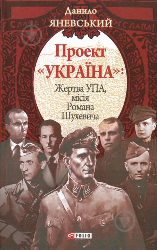 Книга Даниил Яневский  «Проект «Україна». Жертва УПА, мiсiя Р.Шухевича» 978-966-03-6084-6 - фото 1