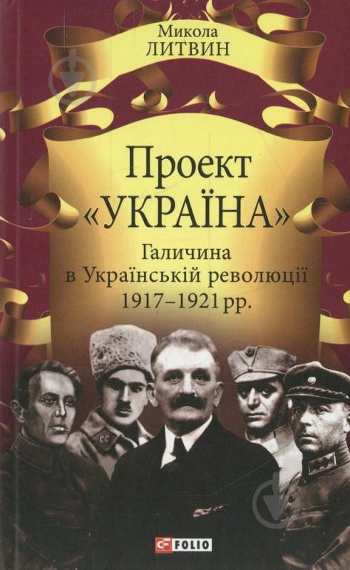 Книга Николай Литвин  «Проект «Україна» Галичина в Українській революції 1917-1921 рр.» 978-966-03-7196-5 - фото 1