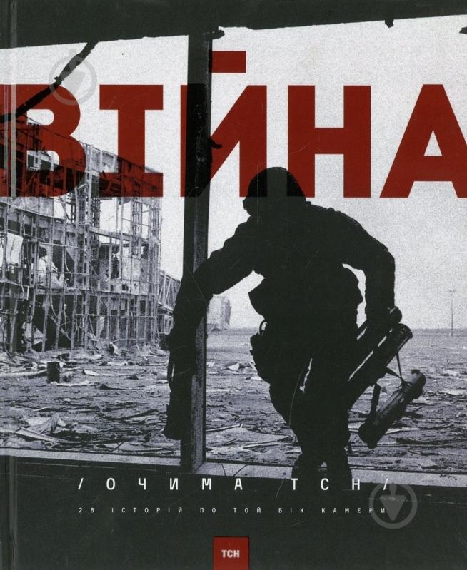 Книга Ольга Кашпор  «Війна очима ТСН. 28 історій по той бік камери» 978-966-500-367-0 - фото 1
