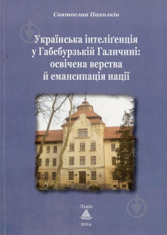 Книга Святослав Пахолкив «Українська інтелігенція у Габсбурзькій Галичині» 978-966-441-332-6 - фото 1 Книга Святослав Пахолкив «Українська інтелігенція у Габсбурзькій Галичині» 978-966-441-332-6 - фото 1
