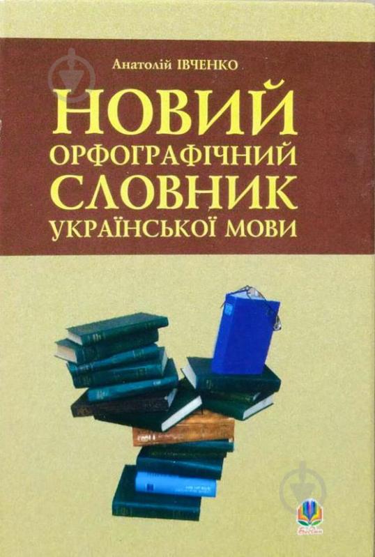 Книга Анатолий Ивченко  «Новий орфографічний словник української мови» 978-966-408-152-5 - фото 1