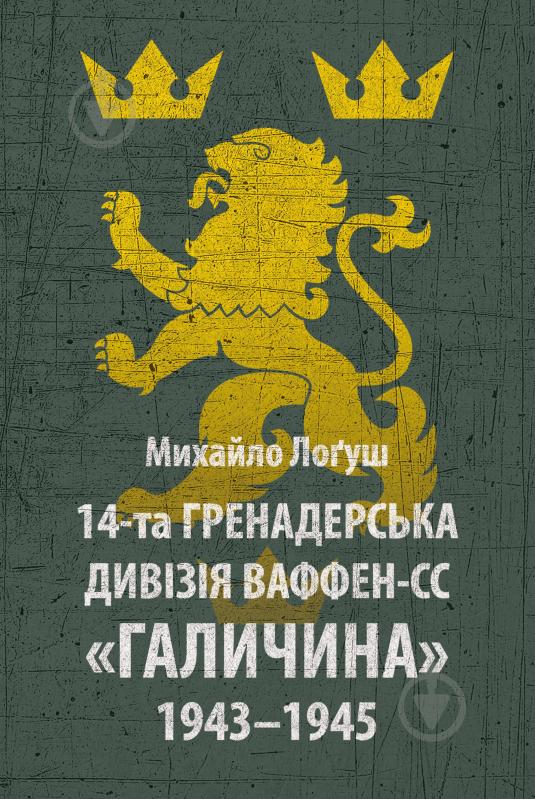 Книга Михаил О. Логуш «14-та гренадерська дивізія Ваффен-СС "Галичина" 1943–1945» - фото 1