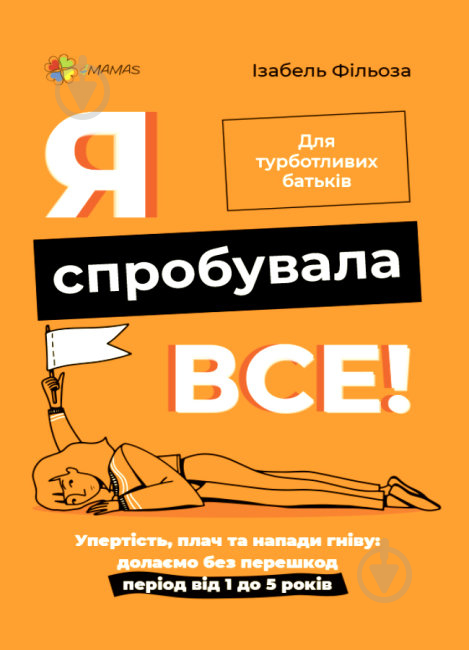 Книга Изабель Филльоза «Я спробувала все! Упертість, плач та напади гніву: долаємо без перешкод період від 1 до 5 років» 978-617-003-982-8 - фото 1