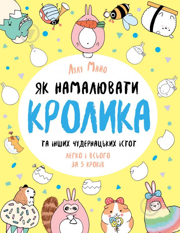 Книга Лулу Майо «Як намалювати кролика та інших чудернацьких істот» 978-617-7853-75-5 - фото 1