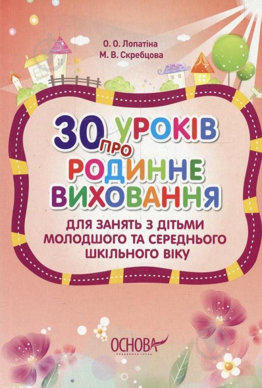 Книга Лопатина А.  «30 уроків про родинне виховання. Для занять з дітьми молодшого та середнього шкільного віку» 978-617-00-1961-5 - фото 1