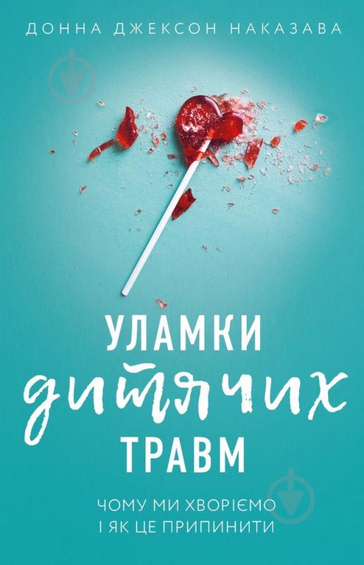 Книга Донна Джексон Наказава «Уламки дитячих травм. Чому ми хворіємо і як це припинити» 978-966-993-594-6 - фото 1