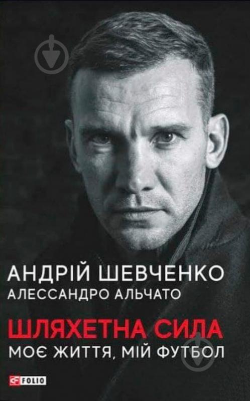 Книга Андрій Шевченко «Шляхетна сила. Моє життя, мій футбол» 978-966-03-9780-4 - фото 1