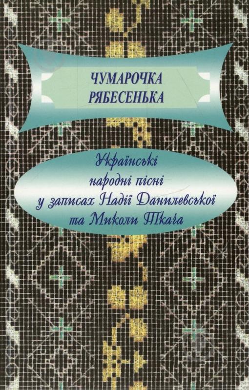 Книга «Чумарочка рябесенька: українські народні пісні у записах Надії Данилевської та Миколи Ткача» 978-966-340-413-4 - фото 1