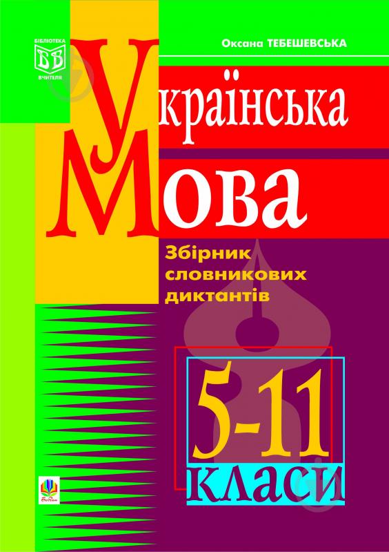 Книга Оксана Степанівна Тебешевська «Українська мова. Збірник словникових диктантів. 5-11 класи.» 966-692-305-Х - фото 1