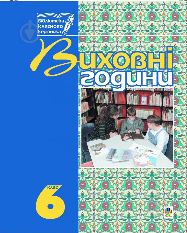 Книга Галина Боднарчук «Виховні години.6 клас: На допомогу класному керівнику.» 966-692-321-1 - фото 1