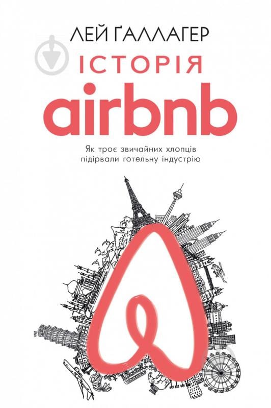 Книга Лей Ґаллагер «Історія Airbnb: Як троє звичайних хлопців підірвали готельну індустрію» 978-617-7559-58-9 - фото 1