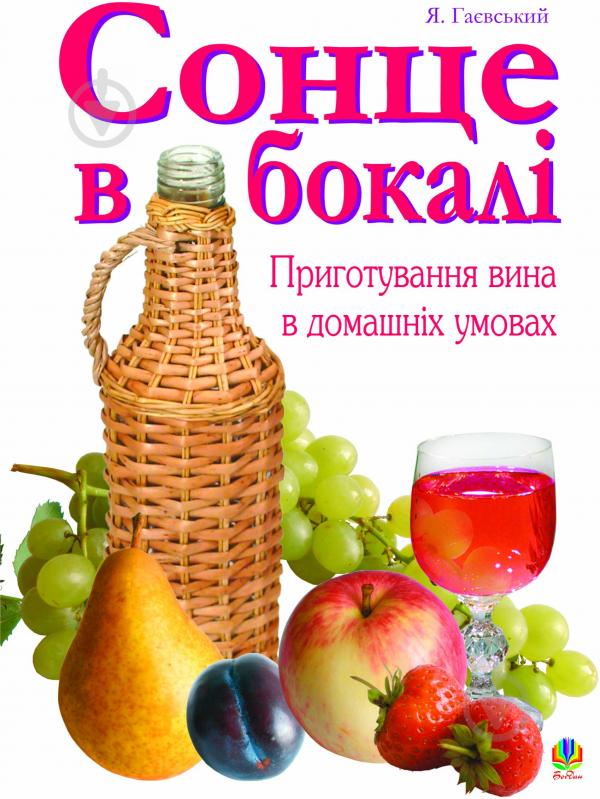 Книга Ярослав Михайлович Гаєвський «Сонце в бокалі. Приготування вина у домашніх умовах.» 966-692-684-9 - фото 1