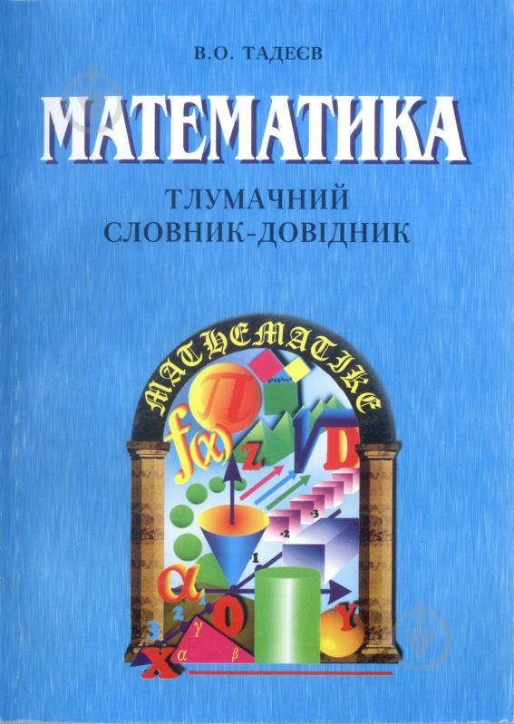 Книга Василь Олександрович Тадеєв «Шкільний тлумачний словник-довідник з математики.» 966-7437-51-5 - фото 1