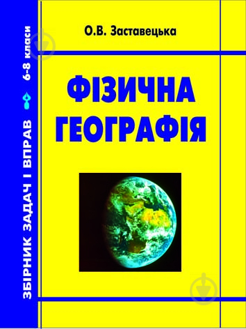 Книга Заставецкая О. «Фізична географія.Збірник задач і вправ. 6-8 класи.Вид.2-ге доп.і пер.» 978-966-10-0207-3 - фото 1