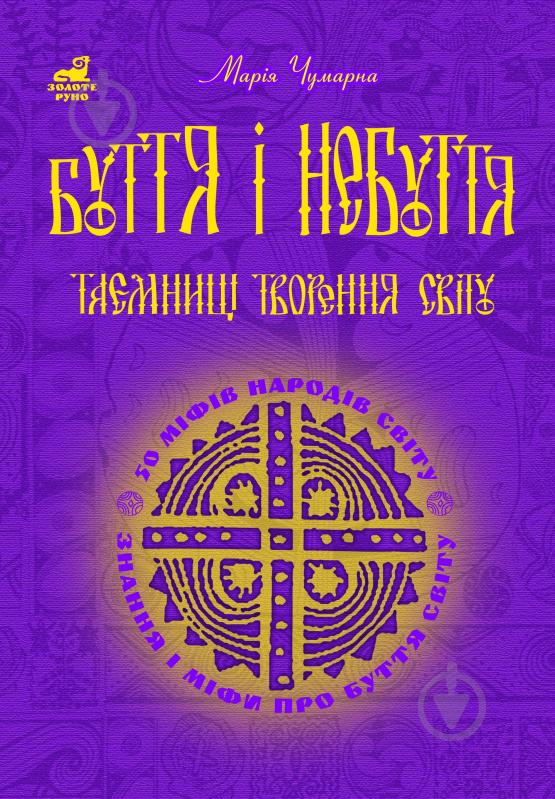 Книга Мария Чумарна «Буття і небуття. Таємниці творення світу. 50 міфів народів світу» 978-966-10-0323-0 - фото 1