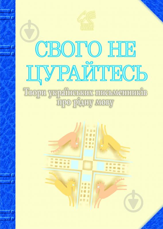 Книга Иван Лучук «Свого не цурайтесь. Твори українських письменників про рідну мову: Антологія.» 978-966-10-0431-2 - фото 1