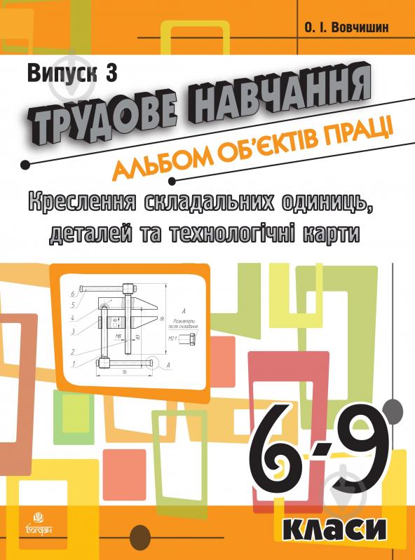 Книга Олег Вовчишин «Трудове навчання.Альбом об’єктів праці.Креслення складальних одиниць, деталей та технол.карти.6-9 кл.Випуск 3» 978-966-10-1116-7 - фото 1