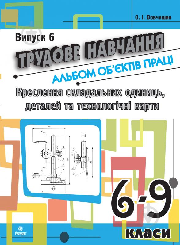 Книга Олег Іванович Вовчишин «Трудове навчання.Альбом об’єктів праці.Креслення складальних одиниць, деталей та технол.карти.6-9 кл.Випуск 6» 978-966-10-1762-6 - фото 1