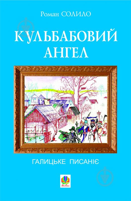 Книга Роман Іванович Солило «Кульбабовий ангел. Галицьке писаніє.Книга перша.» 978-966-10-1903-3 - фото 1