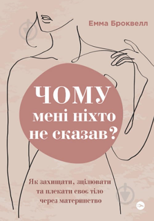 Книга Эмма Броквелл «Почему мне никто не сказав? Как защищать, исцелять и лелеять свое тело через материнство» 978-617-8222-22-2 - фото 1