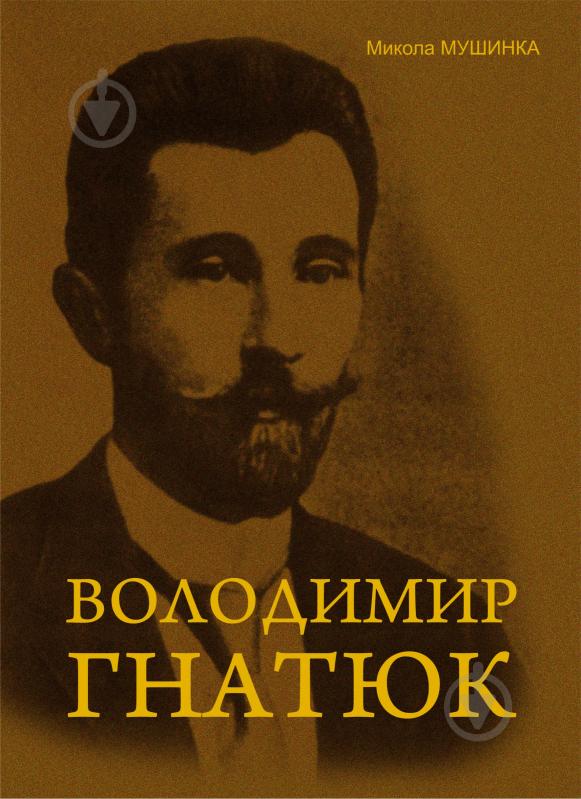 Книга Николай Мушинка «Володимир Гнатюк. Життя та його діяльність в галузі фольклористики, літературознавства та мовознавства.Вид.2-ге,доп.і перероб.» 978-966-10-2216-3 - фото 1