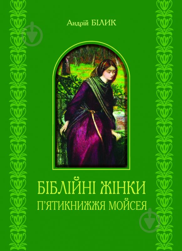 Книга Андрей Билык «Біблійні жінки. П’ятикнижжя Мойсея.» 978-966-10-2267-5 - фото 1