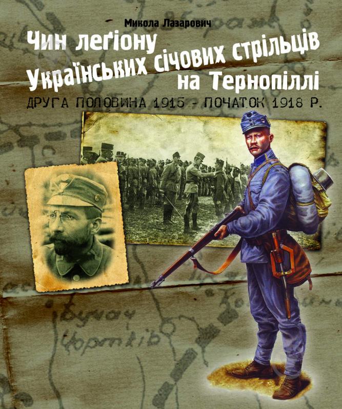 Книга Николай Лазарович «Чин легіону Українських січових стрільців на Тернопіллі (друга половина 1915 - початок 1918 р.)» 978-966-10-2281-1 - фото 1