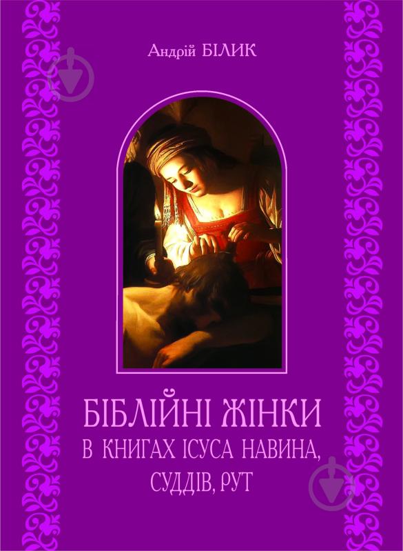 Книга Андрей Билык «Біблійні жінки в книгах Ісуса Навина, Суддів, Рут» 978-966-10-2908-7 - фото 1