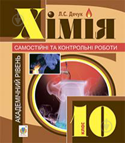 Книга Людмила Дячук «Хімія : самостійні та контрольні роботи : академічний рівень : 10 кл. (з голограмою)» 978-966-10-355 - фото 1