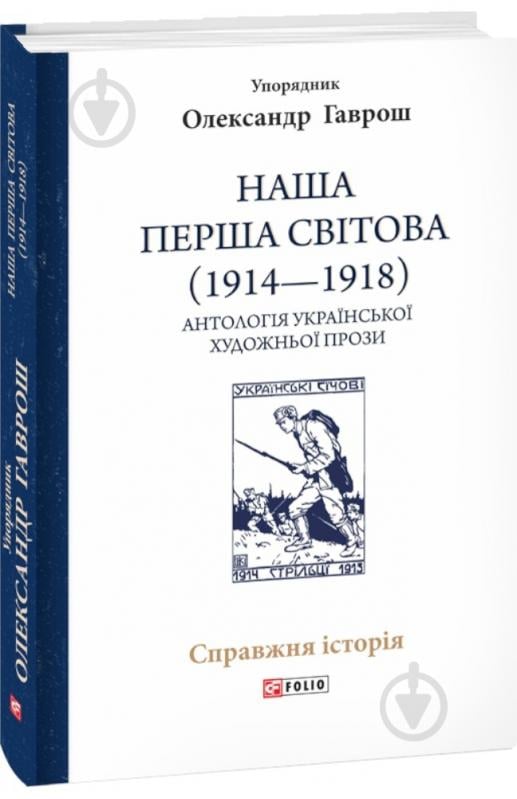 Книга Олександр Гаврош «Наша Перша світова (1914-1918). Антологія української художньої прози» 978-617-55-1438-2 - фото 1