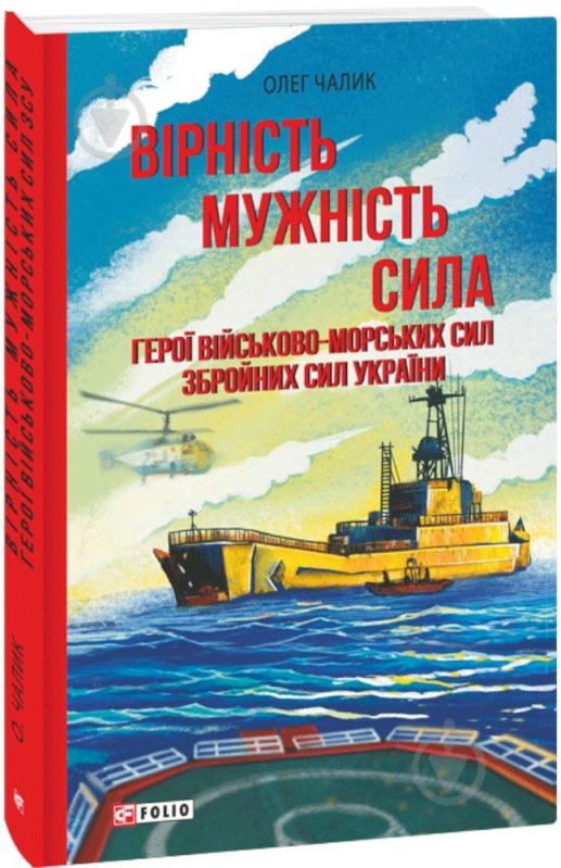 Книга Олег Чалик «Вірність. Мужність. Сила. Герої Військово-Морських Сил Збройних Сил України» 978-617-551-964-6 - фото 1