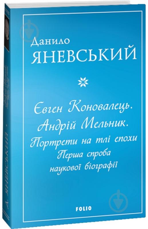 Книга Данило Яневський «Євген Коновалець. Андрій Мельник. Портрети на тлі епохи. Перша спроба наукової біографії» 9 - фото 1