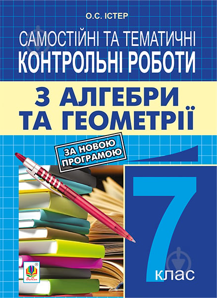 Книга Александр Истер «Самостійні та тематичні контрольні роботи з алгебри та геометрії. 7 клас : навчальний посібник. Видання друге (за новою програмою)» 978-966-10-4284-0 - фото 1