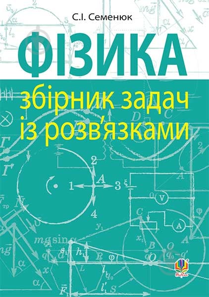 Книга Сергей Семенюк «Фізика : збірник задач із розв’язками» 978-966-10-4348-9 - фото 1