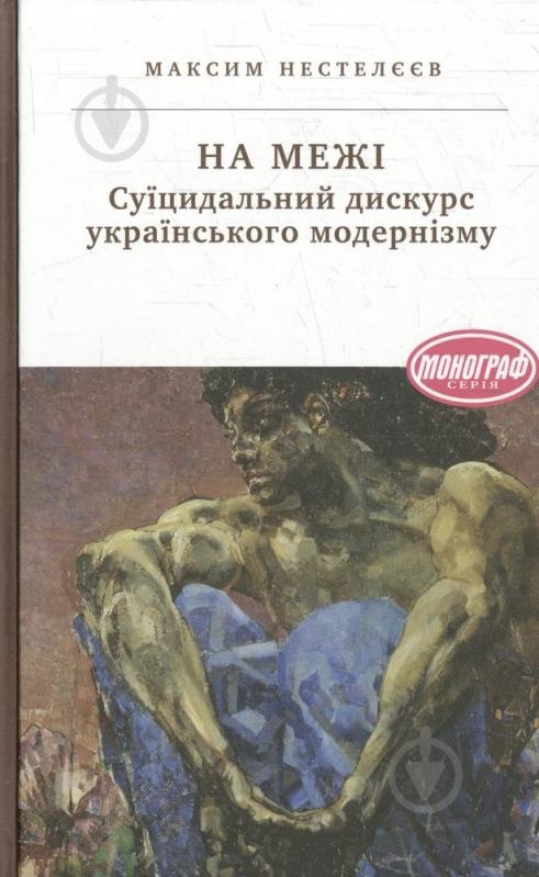 Книга Максим Нестелєєв «На межі. Суїцидальний дискурс українського модернізму» 978-617-572-050-9 - фото 1