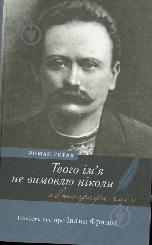 Книга Роман Горак «Твого ім‘я не вимовлю ніколи. Повість про Івана Франка» 978-966-580-273-0 - фото 1