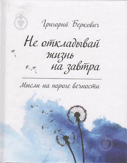 Книга Беркович Г.  «Не откладывай жизнь на завтра. Мысли на пороге вечности» 978-617-690-169-3 - фото 1