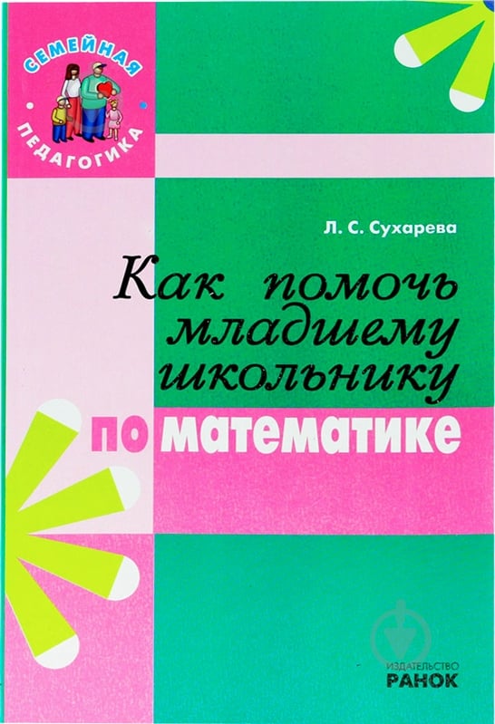 Книга Лілія Сухарева  «Семейная педагогика. Как помочь младшему школьнику по математике» 978-611-540-559-6 - фото 1