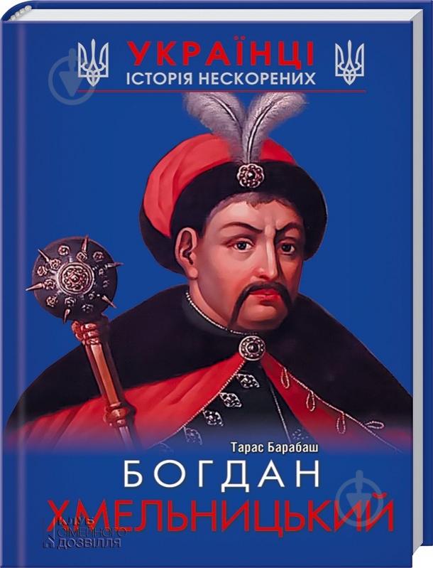 Книга Барабаш Т. «Богдан Хмельницький. Історія нескорених» 978-966-149-093-1 - фото 1 Книга Барабаш Т. «Богдан Хмельницький. Історія нескорених» 978-966-149-093-1 - фото 1