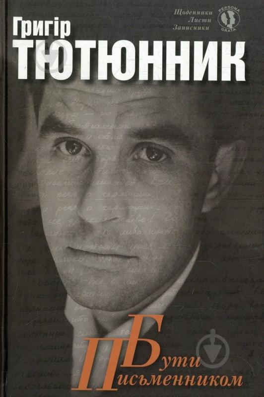 Книга Григорій Тютюнник «Бути письменником щоденники, записники, листи» 978-617-60500-7-0 - фото 1