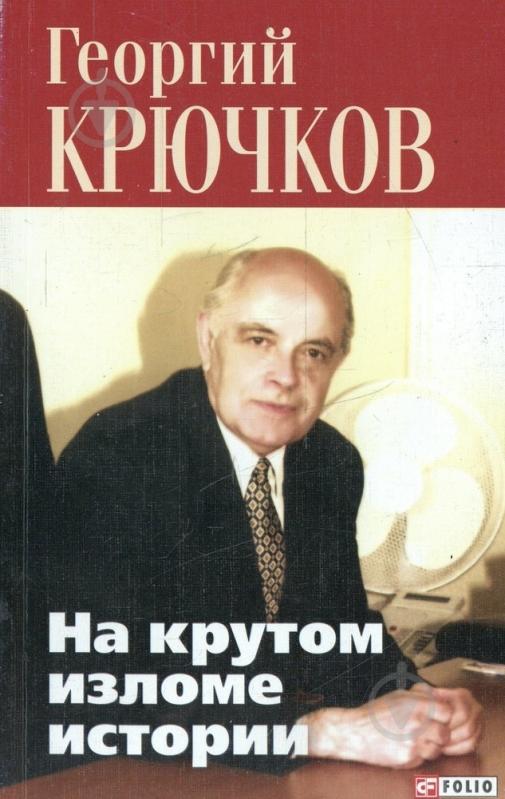 Книга Георгий Крючков  «На крутом изломе истории» 978-966-03-6448-6 - фото 1