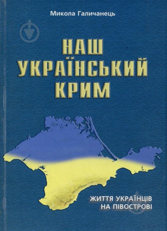 Книга Микола Галичанець «Наш український Крим. Життя українців на півострові» 978-966-634-280-8 - фото 1