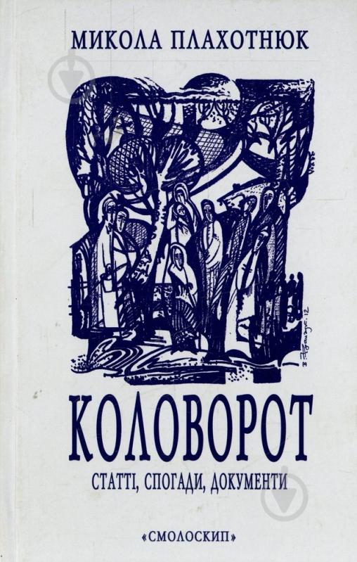 Книга Николай Плахотнюк «Коловорот: Статті, спогади, документи» 978-966-2164-64-0 - фото 1 Книга Николай Плахотнюк «Коловорот: Статті, спогади, документи» 978-966-2164-64-0 - фото 1