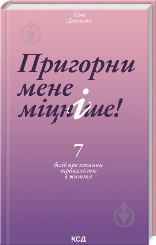 Книга Сью Джонсон «Пригорни мене міцніше! 7 бесід про кохання тривалістю в життя» 978-617-15-0652-7 - фото 1