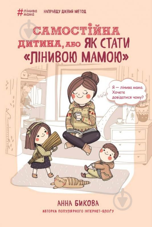 Книга Анна Быкова «Самостійна дитина, або Як стати «лінивою мамою»» 978-617-548-014-4 - фото 1