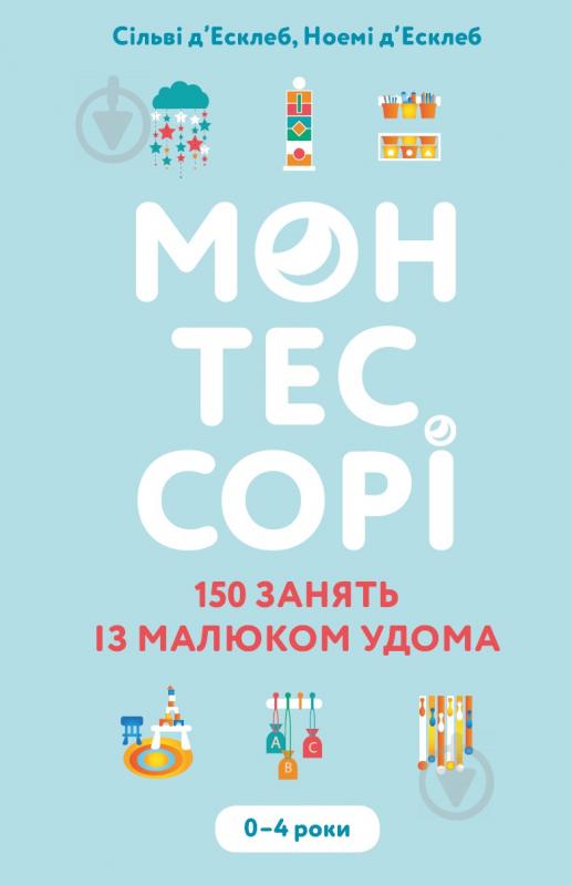 Книга Сільві Д'Есклеб «Монтессорі. 150 занять із малюком удома. 0-4 роки» 978-966-993-595-3 - фото 1