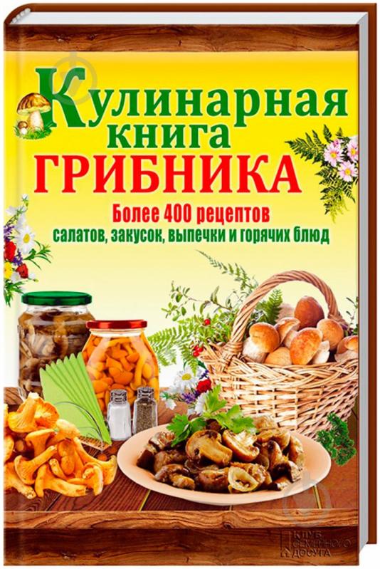 Книга «Кулинарная книга грибника» 978-966-14-7702-4 - фото 1