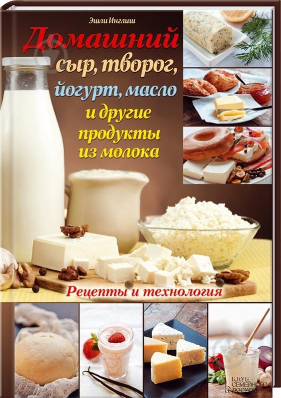 Книга Ешлі Інгліш  «Домашний сыр, творог, йогурт, масло и другие продукты из молока» 978-966-14-7708-6 - фото 1