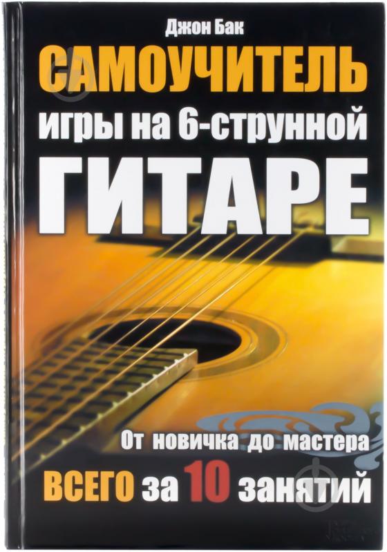 Книга Джон Бак  «Самоучитель игры на 6-струнной гитаре. От новичка до мастера всего за 10 занятий» 978-966-14-0436-5 - фото 1